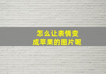 怎么让表情变成苹果的图片呢