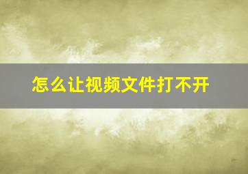 怎么让视频文件打不开