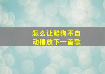 怎么让酷狗不自动播放下一首歌