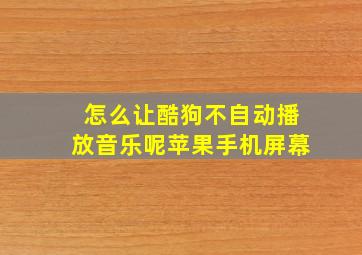 怎么让酷狗不自动播放音乐呢苹果手机屏幕