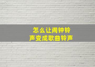 怎么让闹钟铃声变成歌曲铃声