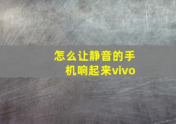 怎么让静音的手机响起来vivo