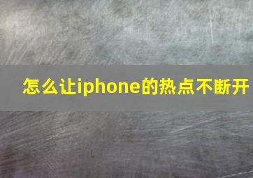 怎么让iphone的热点不断开