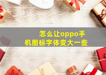 怎么让oppo手机图标字体变大一些