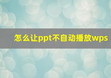 怎么让ppt不自动播放wps