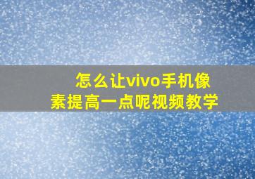 怎么让vivo手机像素提高一点呢视频教学