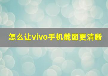 怎么让vivo手机截图更清晰