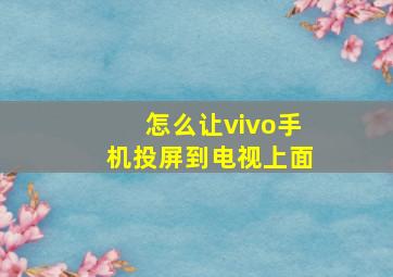 怎么让vivo手机投屏到电视上面