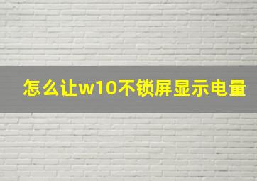 怎么让w10不锁屏显示电量