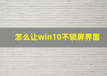 怎么让win10不锁屏界面