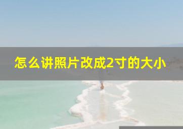 怎么讲照片改成2寸的大小