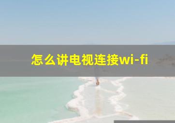 怎么讲电视连接wi-fi