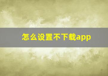 怎么设置不下载app