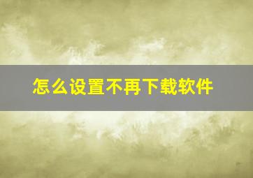 怎么设置不再下载软件