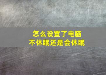 怎么设置了电脑不休眠还是会休眠