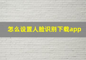 怎么设置人脸识别下载app