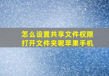 怎么设置共享文件权限打开文件夹呢苹果手机