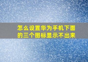 怎么设置华为手机下面的三个图标显示不出来