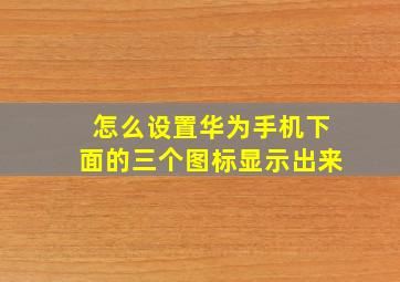 怎么设置华为手机下面的三个图标显示出来