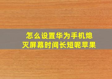 怎么设置华为手机熄灭屏幕时间长短呢苹果