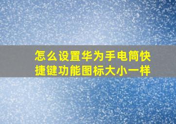 怎么设置华为手电筒快捷键功能图标大小一样