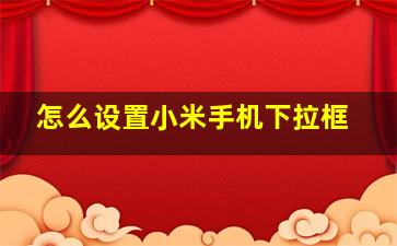 怎么设置小米手机下拉框