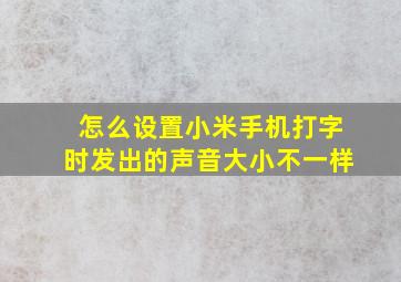 怎么设置小米手机打字时发出的声音大小不一样