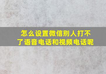 怎么设置微信别人打不了语音电话和视频电话呢