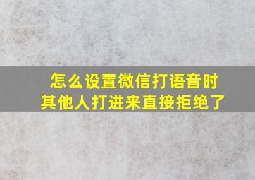 怎么设置微信打语音时其他人打进来直接拒绝了