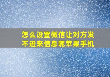 怎么设置微信让对方发不进来信息呢苹果手机