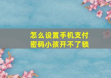 怎么设置手机支付密码小孩开不了锁