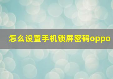 怎么设置手机锁屏密码oppo