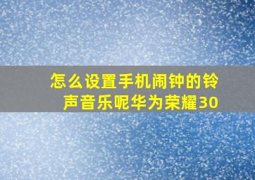 怎么设置手机闹钟的铃声音乐呢华为荣耀30