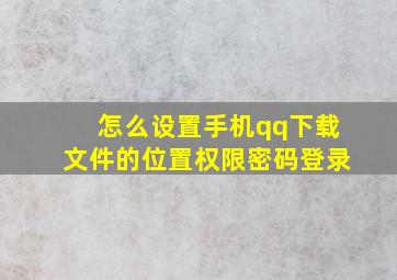 怎么设置手机qq下载文件的位置权限密码登录