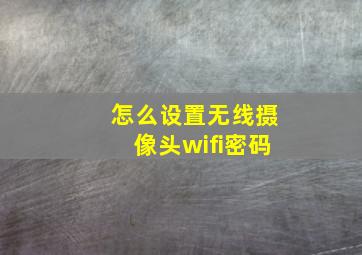 怎么设置无线摄像头wifi密码