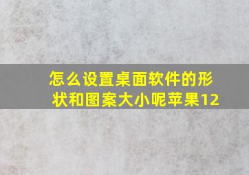 怎么设置桌面软件的形状和图案大小呢苹果12