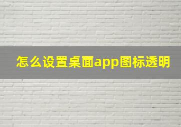 怎么设置桌面app图标透明