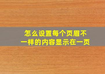 怎么设置每个页眉不一样的内容显示在一页