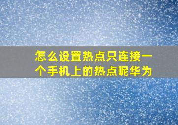 怎么设置热点只连接一个手机上的热点呢华为