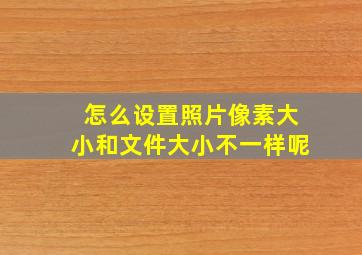 怎么设置照片像素大小和文件大小不一样呢