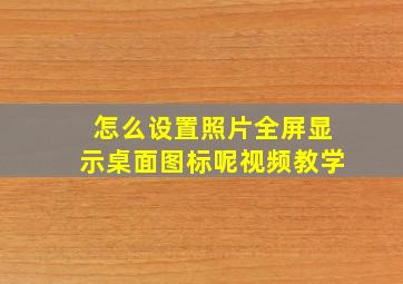 怎么设置照片全屏显示桌面图标呢视频教学