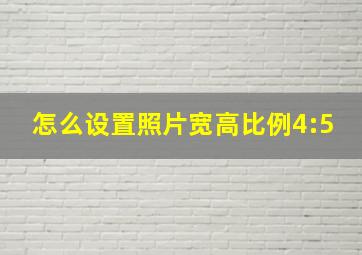 怎么设置照片宽高比例4:5