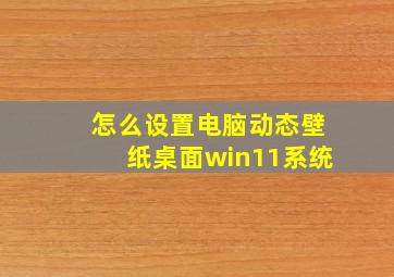 怎么设置电脑动态壁纸桌面win11系统