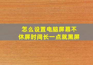 怎么设置电脑屏幕不休屏时间长一点就黑屏