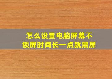 怎么设置电脑屏幕不锁屏时间长一点就黑屏