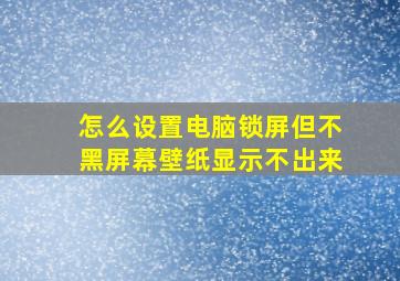 怎么设置电脑锁屏但不黑屏幕壁纸显示不出来