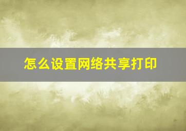 怎么设置网络共享打印