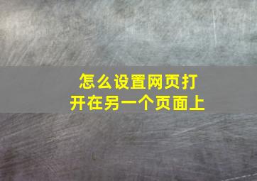 怎么设置网页打开在另一个页面上