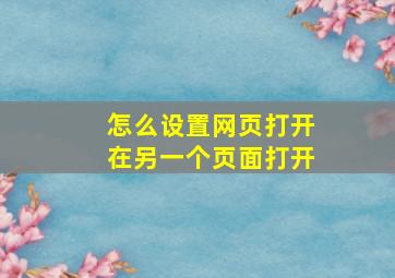 怎么设置网页打开在另一个页面打开