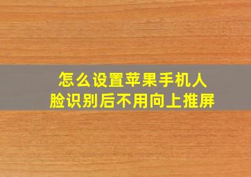 怎么设置苹果手机人脸识别后不用向上推屏